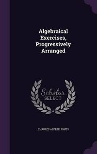 Cover image for Algebraical Exercises, Progressively Arranged