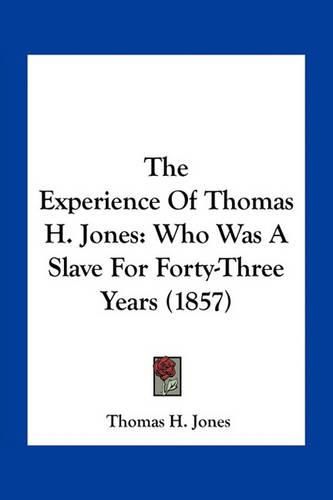 The Experience of Thomas H. Jones: Who Was a Slave for Forty-Three Years (1857)