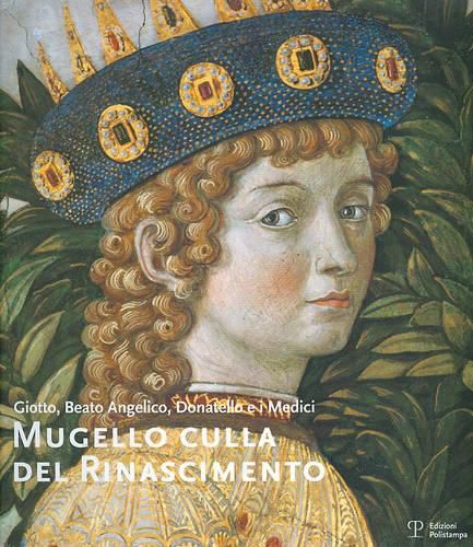 Cover image for Mugello Culla del Rinascimento / The Mugello, Cradle of the Renaissance: Giotto, Beato Angelico, Donatello E I Medici / Giotto, Fra Angelico, Donatello and the Medici