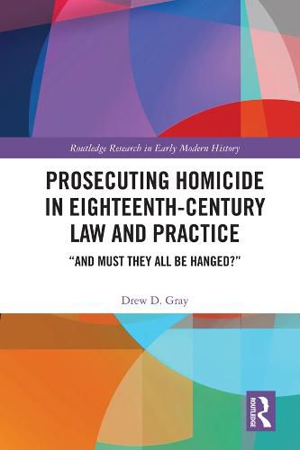 Cover image for Prosecuting Homicide in Eighteenth-Century Law and Practice: And Must They All Be Hanged?