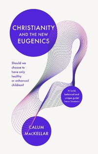 Cover image for Christianity and the New Eugenics: Should We Choose To Have Only Healthy Or Enhanced Children?