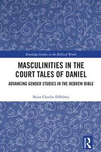 Cover image for Masculinities in the Court Tales of Daniel: Advancing Gender Studies in the Hebrew Bible