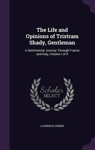 Cover image for The Life and Opinions of Tristram Shady, Gentleman: A Sentimental Journey Through France and Italy, Volume I of II
