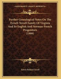 Cover image for Further Genealogical Notes on the Tyrrell-Terrell Family of Virginia and Its English and Norman-French Progenitors (1909)