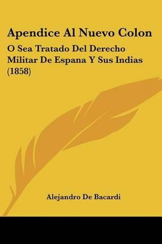 Cover image for Apendice Al Nuevo Colon: O Sea Tratado del Derecho Militar de Espana y Sus Indias (1858)