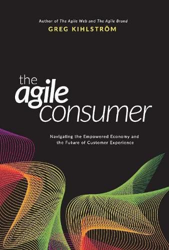 Cover image for The Agile Consumer: Navigating the Empowered Economy and the Future of Customer Experience