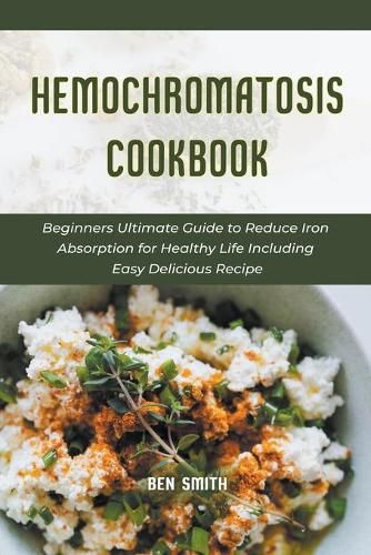 Hemochromatosis Cookbook: Beginners Ultimate Guide to Reduce Iron Absorption for Healthy Life Including Easy Delicious Recipe
