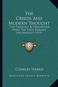 Cover image for The Creeds and Modern Thought: Can Theology Be Progressive While the Faith Remains Unchanged? (1919)