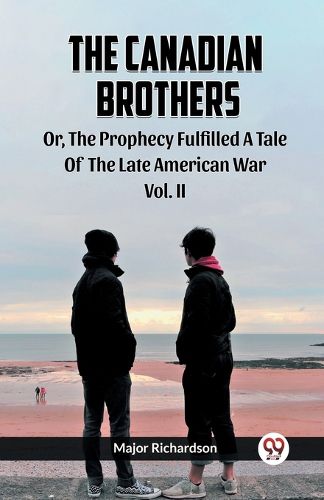 Cover image for The Canadian Brothers Or, The Prophecy Fulfilled A Tale Of The Late American War Vol. II