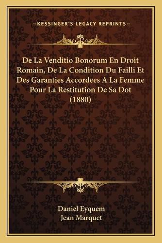 Cover image for de La Venditio Bonorum En Droit Romain, de La Condition Du Failli Et Des Garanties Accordees a la Femme Pour La Restitution de Sa Dot (1880)