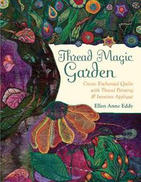 Cover image for Thread Magic Garden: Create Enchanted Quilts with Thread Painting & Intuitive Applique