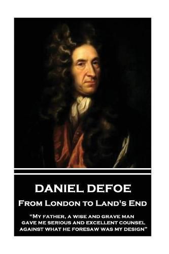 Daniel Defoe - From London to Land's End: My Father, a Wise and Grave Man, Gave Me Serious and Excellent Counsel Against What He Foresaw Was My Design