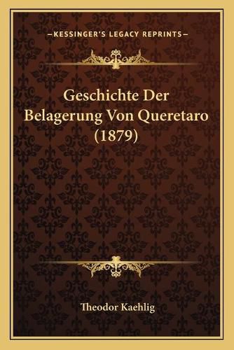 Cover image for Geschichte Der Belagerung Von Queretaro (1879)