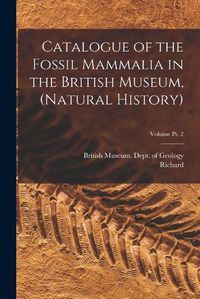 Cover image for Catalogue of the Fossil Mammalia in the British Museum, (Natural History); Volume pt. 2