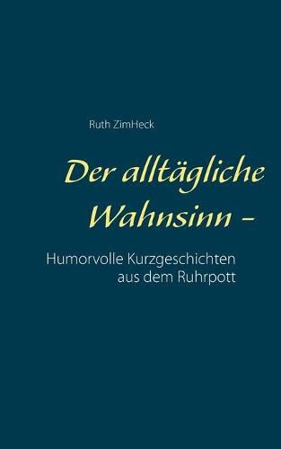 Cover image for Der alltagliche Wahnsinn -: Humorvolle Kurzgeschichten aus dem Ruhrpott