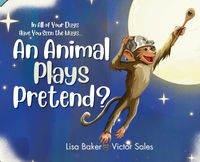 Cover image for In All of Your Days Have You Seen the Ways an Animal Plays Pretend?