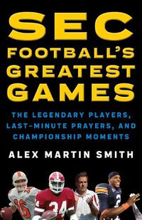 Cover image for SEC Football's Greatest Games: The Legendary Players, Last-Minute Prayers, and Championship Moments