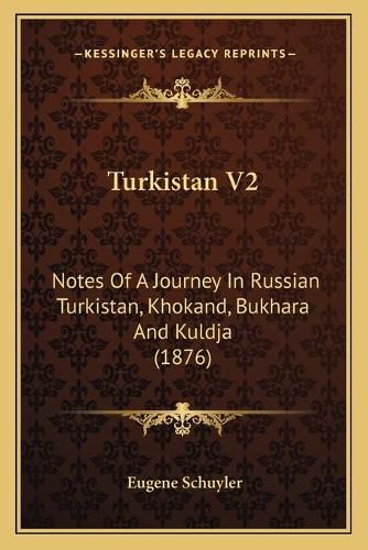 Cover image for Turkistan V2: Notes of a Journey in Russian Turkistan, Khokand, Bukhara and Kuldja (1876)