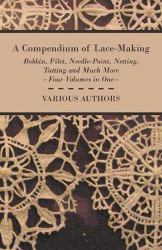 Cover image for A Compendium of Lace-Making - Bobbin, Filet, Needle-Point, Netting, Tatting and Much More - Four Volumes in One
