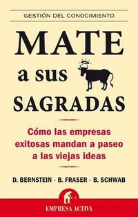 Cover image for Mate A Sus Vacas Sagradas: Como las Empresas Exitosas Mandan A Paseo A las Viejas Ideas