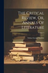 Cover image for The Critical Review, Or, Annals Of Literature; Volume 3