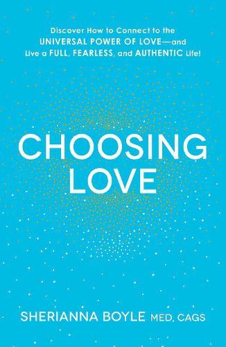 Cover image for Choosing Love: Discover How to Connect to the Universal Power of Love--and Live a Full, Fearless, and Authentic Life!