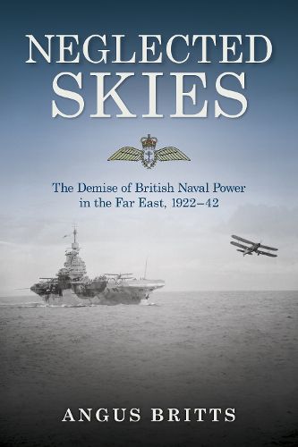 Cover image for Neglected Skies: The Demise of British Naval Power in the Far East, 1922-1942