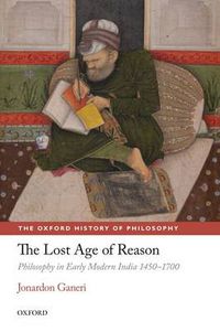 Cover image for The Lost Age of Reason: Philosophy in Early Modern India 1450-1700