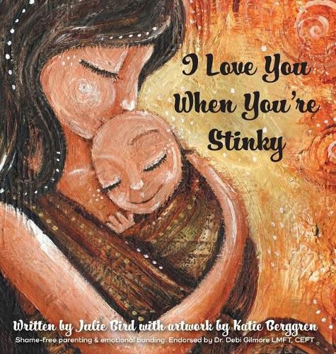 Cover image for I Love You When You're Stinky: Shame-Free Parenting and Emotional Bonding