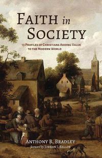 Cover image for Faith in Society: 13 Profiles of Christians Adding Value to the Modern World
