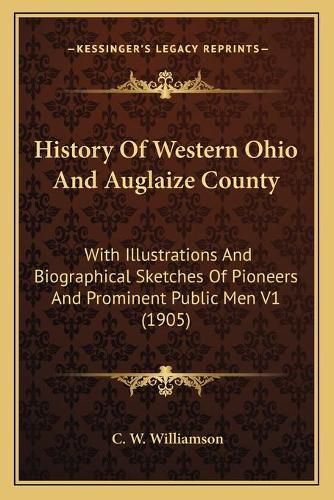 History of Western Ohio and Auglaize County: With Illustrations and Biographical Sketches of Pioneers and Prominent Public Men V1 (1905)