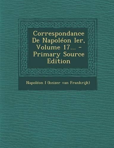 Cover image for Correspondance De Napoleon Ier, Volume 17... - Primary Source Edition