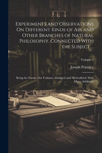 Cover image for Experiments and Observations On Different Kinds of Air and Other Branches of Natural Philosophy, Connected With the Subject ...