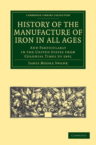 Cover image for History of the Manufacture of Iron in All Ages: And Particularly in the United States from Colonial Time to 1891