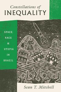 Cover image for Constellations of Inequality: Space, Race, and Utopia in Brazil