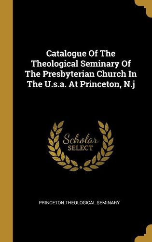 Catalogue Of The Theological Seminary Of The Presbyterian Church In The U.s.a. At Princeton, N.j