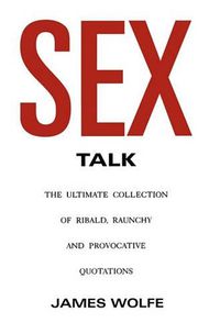 Cover image for Sex Talk: The Ultimate Collection of Ribald, Raunchy and Provocative Quotations