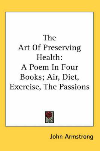 Cover image for The Art of Preserving Health: A Poem in Four Books; Air, Diet, Exercise, the Passions