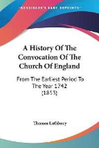 Cover image for A History Of The Convocation Of The Church Of England: From The Earliest Period To The Year 1742 (1853)