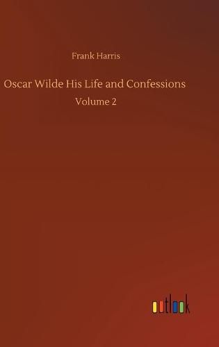 Cover image for Oscar Wilde His Life and Confessions: Volume 2