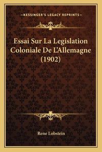 Cover image for Essai Sur La Legislation Coloniale de L'Allemagne (1902)