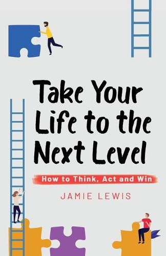 Cover image for Take Your Life to the Next Level: How to Think, Act and Win