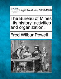 Cover image for The Bureau of Mines: Its History, Activities and Organization.