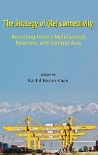 Cover image for The Strategy of (Re) connectivity: Revisiting India's Multifaceted Relations with Central Asia