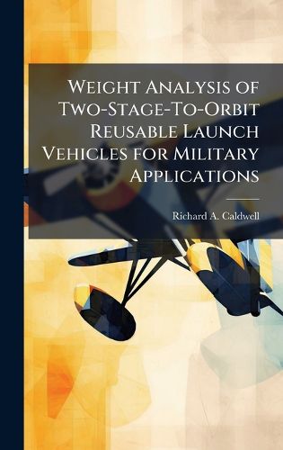 Cover image for Weight Analysis of Two-Stage-To-Orbit Reusable Launch Vehicles for Military Applications