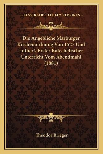 Cover image for Die Angebliche Marburger Kirchenordnung Von 1527 Und Luther's Erster Katechetischer Unterricht Vom Abendmahl (1881)