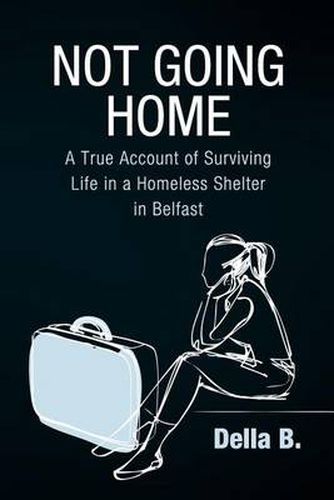 Cover image for Not Going Home: A True Account of Surviving Life in a Homeless Shelter in Belfast