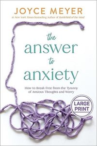 Cover image for The Answer to Anxiety: How to Break Free from the Tyranny of Anxious Thoughts and Worry