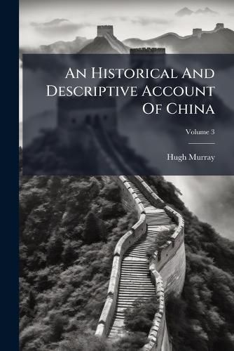 Cover image for An Historical and Descriptive Account of China: Its Ancient and Modern History, Language, Literature, Religion ...: In Three Volumes, Volume 3