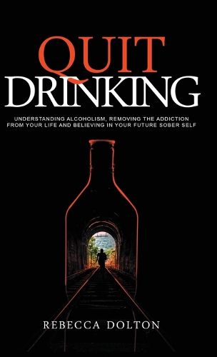 Cover image for Quit Drinking: Understanding alcoholism, removing the addiction from your life and believing in your future sober self